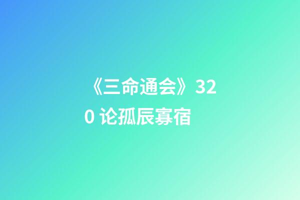 《三命通会》3.20 论孤辰寡宿